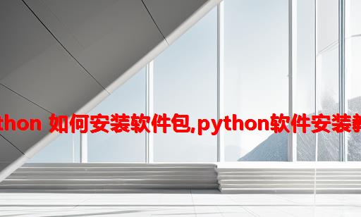 python 如何安装软件包,python软件安装教程